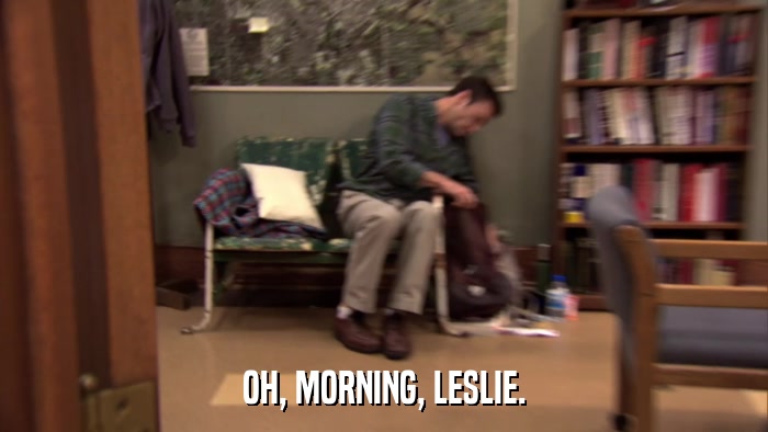 OH, MORNING, LESLIE.  