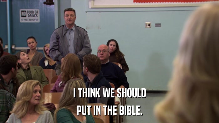 I THINK WE SHOULD PUT IN THE BIBLE. 