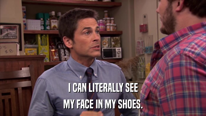 I CAN LITERALLY SEE MY FACE IN MY SHOES. 