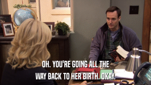 OH. YOU'RE GOING ALL THE WAY BACK TO HER BIRTH. OKAY. 
