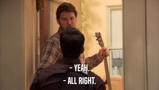 - YEAH. - ALL RIGHT. 