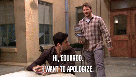 HI, EDUARDO. I WANT TO APOLOGIZE. 