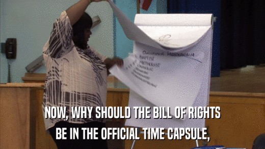 NOW, WHY SHOULD THE BILL OF RIGHTS BE IN THE OFFICIAL TIME CAPSULE, 