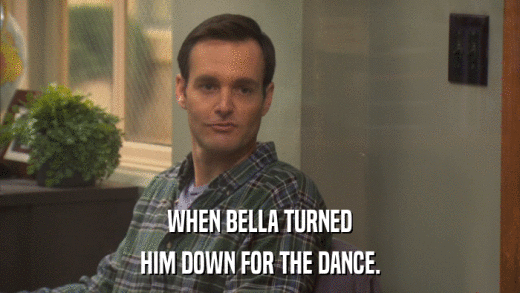 WHEN BELLA TURNED HIM DOWN FOR THE DANCE. 