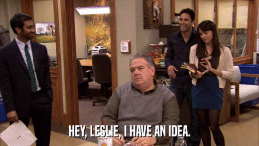 HEY, LESLIE, I HAVE AN IDEA.  