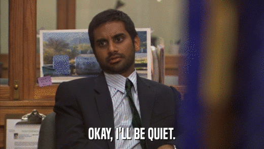 OKAY, I'LL BE QUIET.  