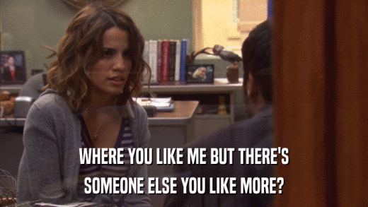 WHERE YOU LIKE ME BUT THERE'S SOMEONE ELSE YOU LIKE MORE? 