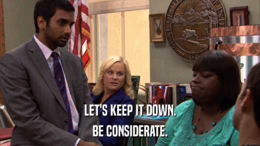 LET'S KEEP IT DOWN. BE CONSIDERATE. 