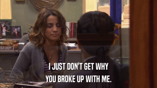 I JUST DON'T GET WHY YOU BROKE UP WITH ME. 
