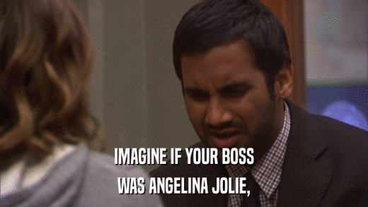 IMAGINE IF YOUR BOSS WAS ANGELINA JOLIE, 