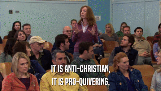 IT IS ANTI-CHRISTIAN, IT IS PRO-QUIVERING, 