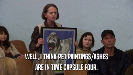 WELL, I THINK PET PAINTINGS/ASHES ARE IN TIME CAPSULE FOUR. 