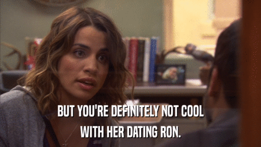 BUT YOU'RE DEFINITELY NOT COOL WITH HER DATING RON. 
