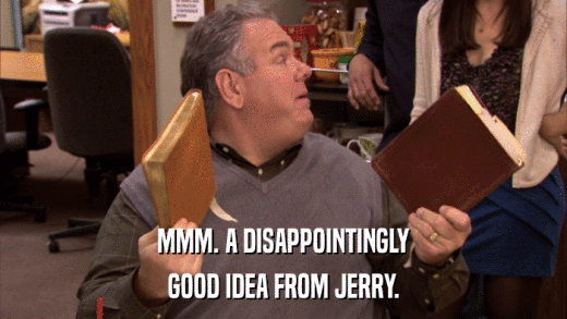 MMM. A DISAPPOINTINGLY GOOD IDEA FROM JERRY. 