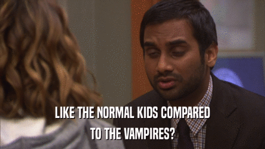 LIKE THE NORMAL KIDS COMPARED TO THE VAMPIRES? 