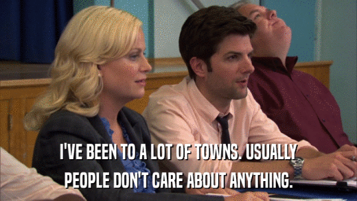 I'VE BEEN TO A LOT OF TOWNS. USUALLY PEOPLE DON'T CARE ABOUT ANYTHING. 