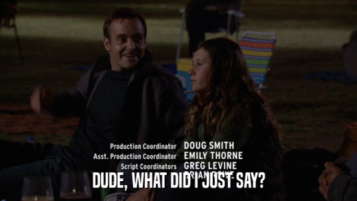DUDE, WHAT DID I JUST SAY?  