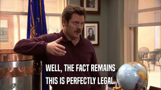 WELL, THE FACT REMAINS THIS IS PERFECTLY LEGAL. 