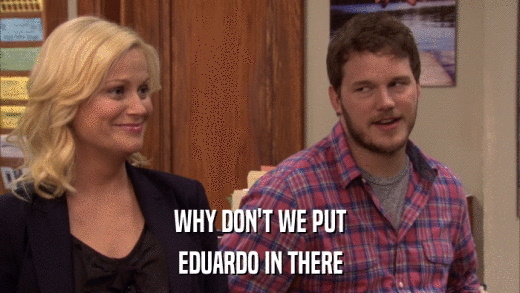 WHY DON'T WE PUT EDUARDO IN THERE 