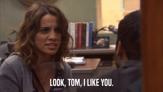 LOOK, TOM, I LIKE YOU.  