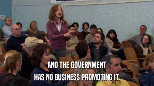 AND THE GOVERNMENT HAS NO BUSINESS PROMOTING IT. 
