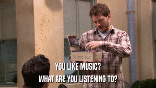 YOU LIKE MUSIC? WHAT ARE YOU LISTENING TO? 
