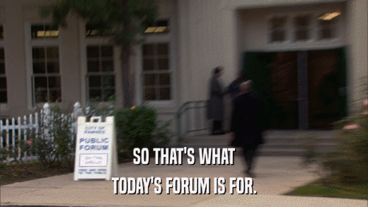 SO THAT'S WHAT TODAY'S FORUM IS FOR. 