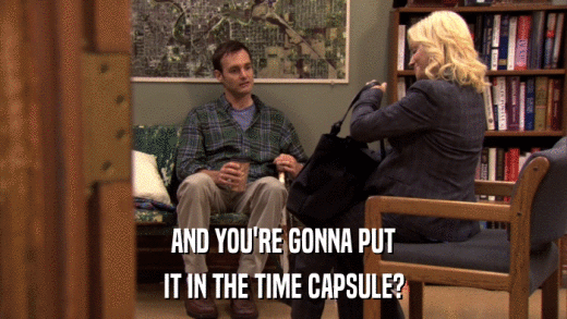 AND YOU'RE GONNA PUT IT IN THE TIME CAPSULE? 