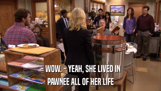 - WOW. - YEAH, SHE LIVED IN PAWNEE ALL OF HER LIFE 