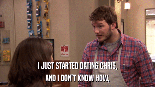 I JUST STARTED DATING CHRIS, AND I DON'T KNOW HOW, 