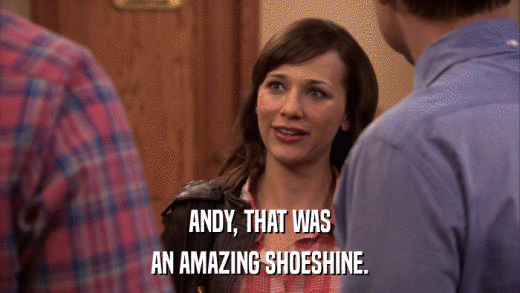 ANDY, THAT WAS AN AMAZING SHOESHINE. 
