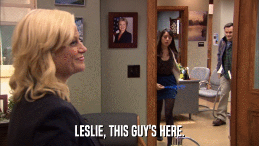 LESLIE, THIS GUY'S HERE.  