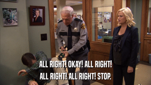 ALL RIGHT! OKAY! ALL RIGHT! ALL RIGHT! ALL RIGHT! STOP. 