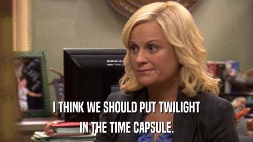I THINK WE SHOULD PUT TWILIGHT IN THE TIME CAPSULE. 