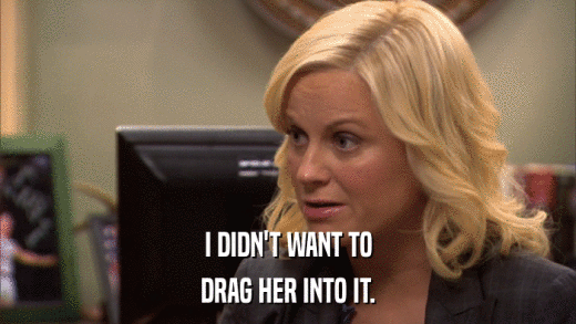 I DIDN'T WANT TO DRAG HER INTO IT. 