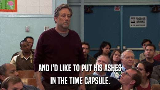 AND I'D LIKE TO PUT HIS ASHES IN THE TIME CAPSULE. 