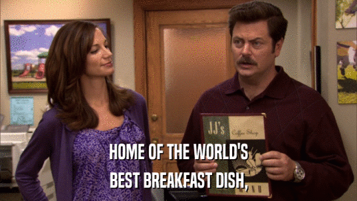 HOME OF THE WORLD'S BEST BREAKFAST DISH, 