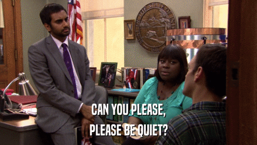 CAN YOU PLEASE, PLEASE BE QUIET? 