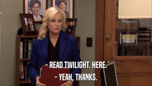 - READ TWILIGHT. HERE. - YEAH, THANKS. 