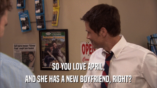 SO YOU LOVE APRIL, AND SHE HAS A NEW BOYFRIEND, RIGHT? 