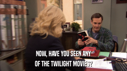 NOW, HAVE YOU SEEN ANY OF THE TWILIGHT MOVIES? 