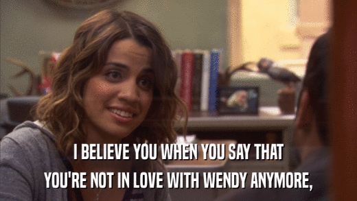 I BELIEVE YOU WHEN YOU SAY THAT YOU'RE NOT IN LOVE WITH WENDY ANYMORE, 
