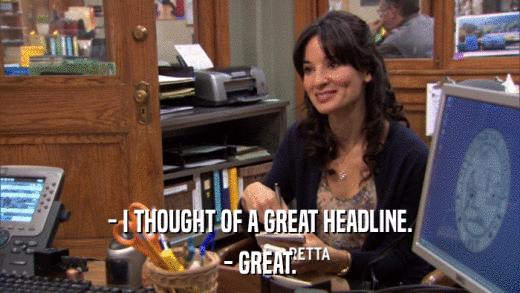 - I THOUGHT OF A GREAT HEADLINE. - GREAT. 