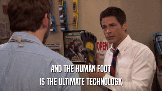 AND THE HUMAN FOOT IS THE ULTIMATE TECHNOLOGY. 