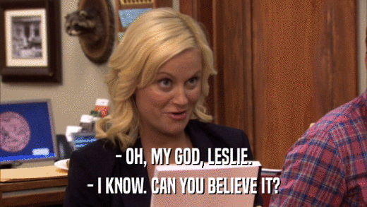 - OH, MY GOD, LESLIE. - I KNOW. CAN YOU BELIEVE IT? 