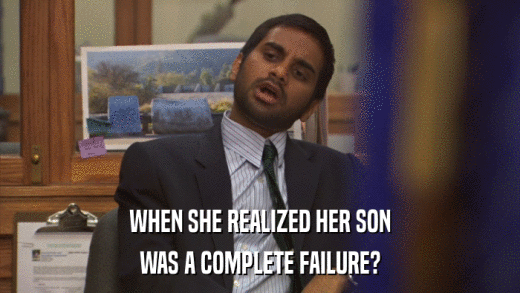WHEN SHE REALIZED HER SON WAS A COMPLETE FAILURE? 