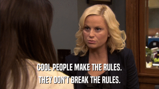COOL PEOPLE MAKE THE RULES. THEY DON'T BREAK THE RULES. 