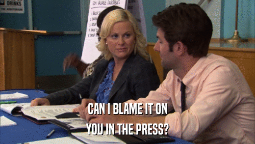 CAN I BLAME IT ON YOU IN THE PRESS? 