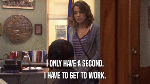 I ONLY HAVE A SECOND. I HAVE TO GET TO WORK. 