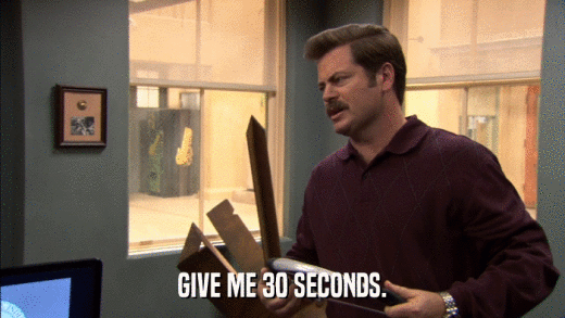 GIVE ME 30 SECONDS.  